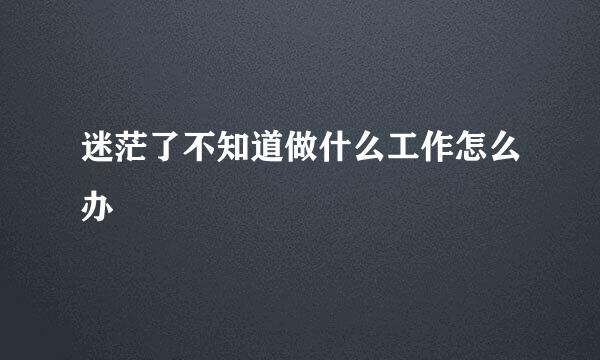 迷茫了不知道做什么工作怎么办