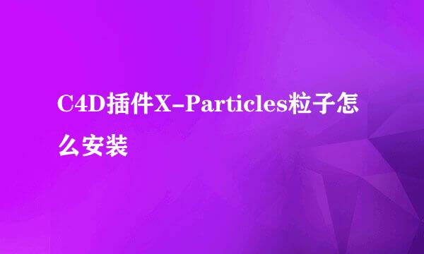C4D插件X-Particles粒子怎么安装