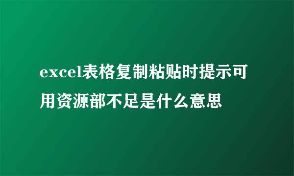 excel表格复制粘贴时提示可用资源部不足是什么意思