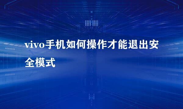 vivo手机如何操作才能退出安全模式