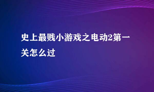 史上最贱小游戏之电动2第一关怎么过