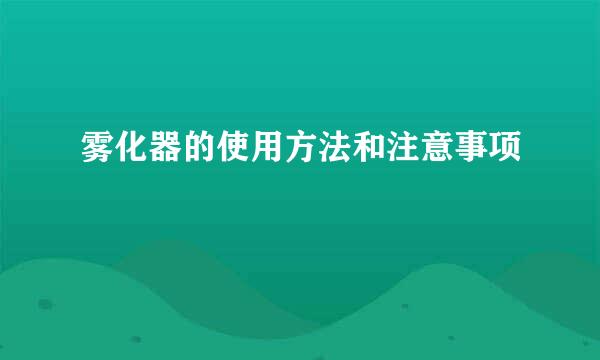 雾化器的使用方法和注意事项