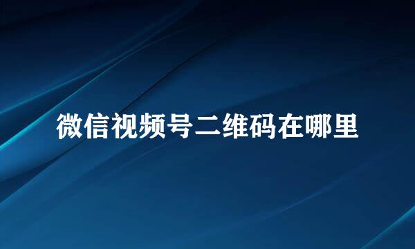 微信视频号二维码在哪里