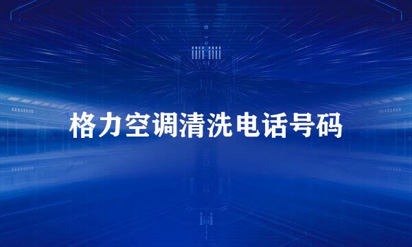 格力空调清洗电话号码