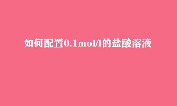 如何配置0.1mol/l的盐酸溶液