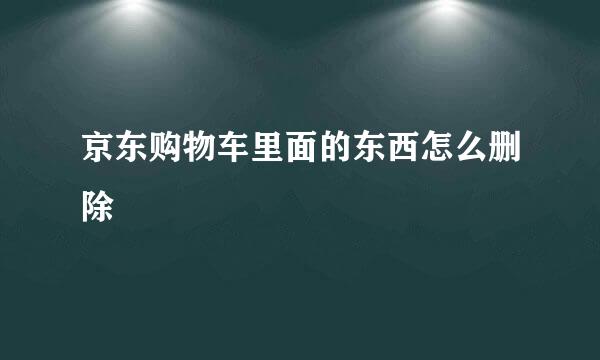京东购物车里面的东西怎么删除