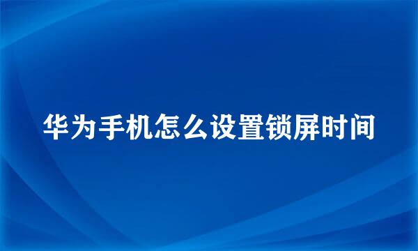 华为手机怎么设置锁屏时间