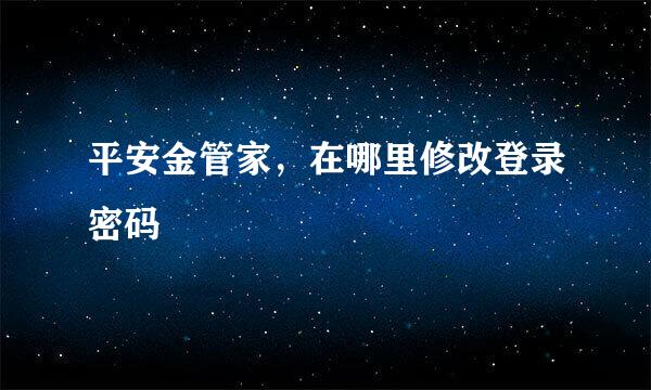 平安金管家，在哪里修改登录密码
