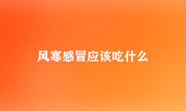 风寒感冒应该吃什么