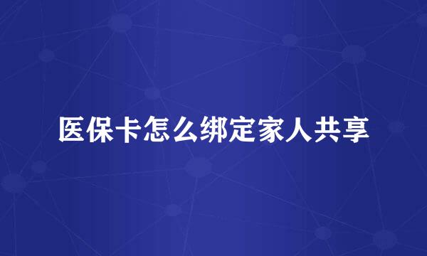 医保卡怎么绑定家人共享