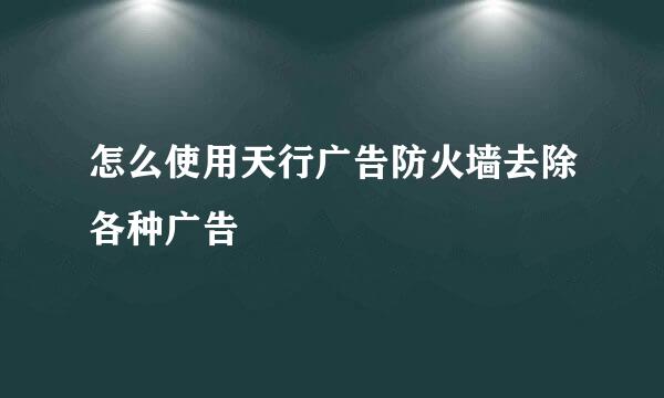 怎么使用天行广告防火墙去除各种广告
