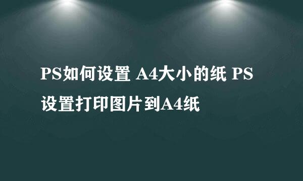 PS如何设置 A4大小的纸 PS设置打印图片到A4纸