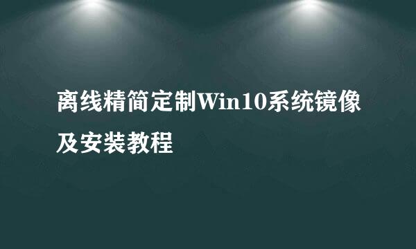 离线精简定制Win10系统镜像及安装教程