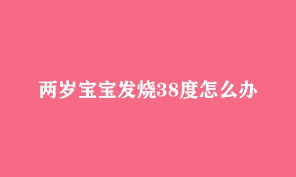 两岁宝宝发烧38度怎么办