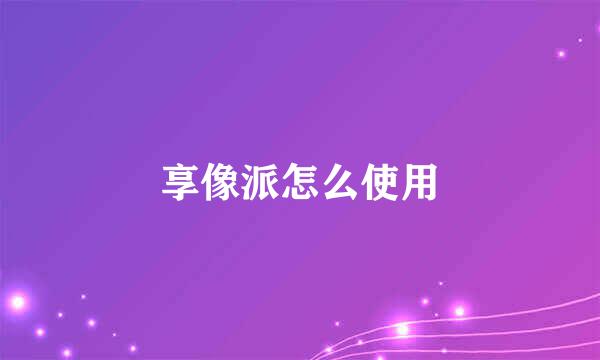 享像派怎么使用