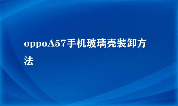 oppoA57手机玻璃壳装卸方法