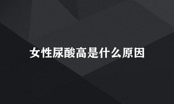 女性尿酸高是什么原因