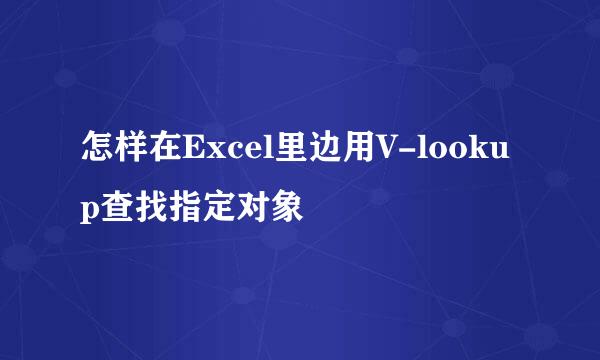 怎样在Excel里边用V-lookup查找指定对象