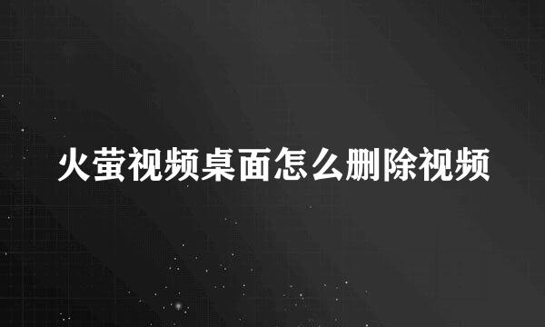 火萤视频桌面怎么删除视频