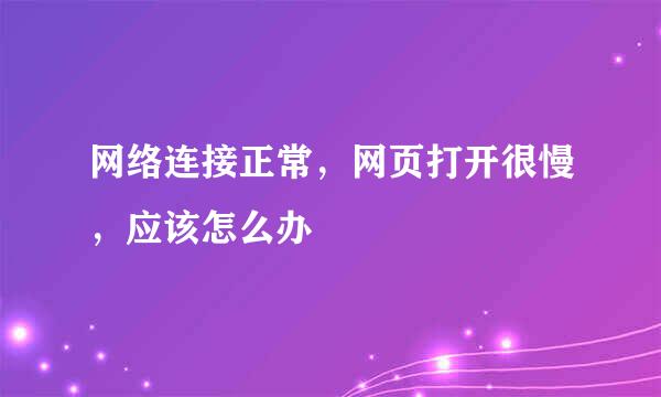 网络连接正常，网页打开很慢，应该怎么办