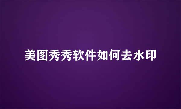 美图秀秀软件如何去水印