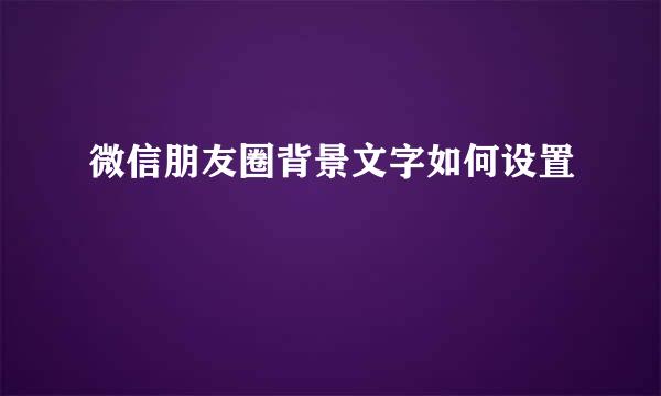 微信朋友圈背景文字如何设置