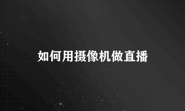 如何用摄像机做直播