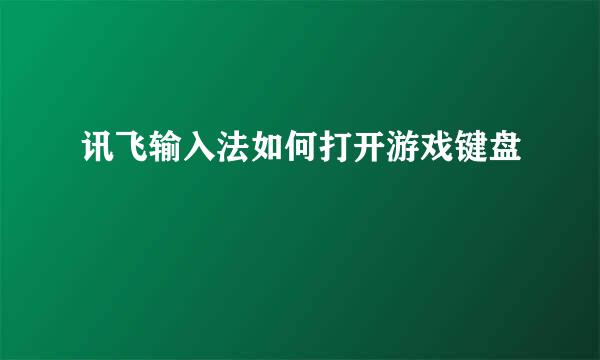 讯飞输入法如何打开游戏键盘