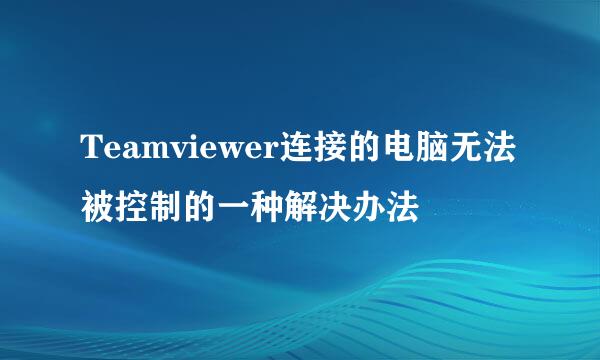 Teamviewer连接的电脑无法被控制的一种解决办法