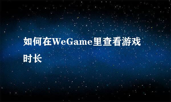 如何在WeGame里查看游戏时长