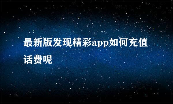最新版发现精彩app如何充值话费呢