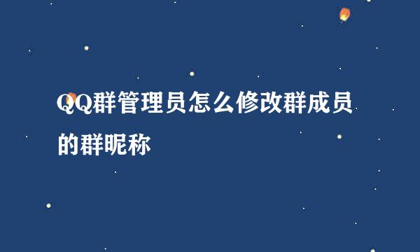 QQ群管理员怎么修改群成员的群昵称