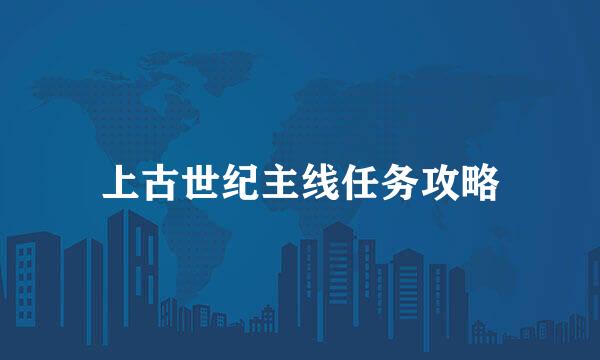 上古世纪主线任务攻略