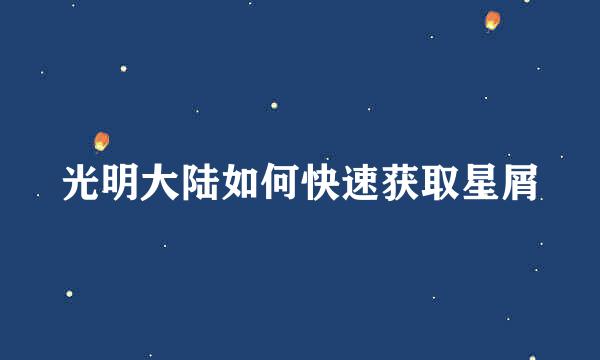 光明大陆如何快速获取星屑