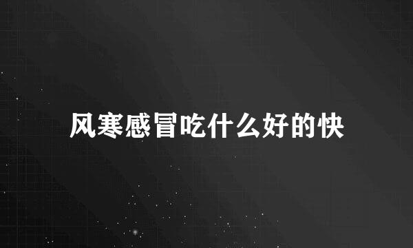 风寒感冒吃什么好的快