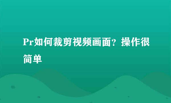 Pr如何裁剪视频画面？操作很简单