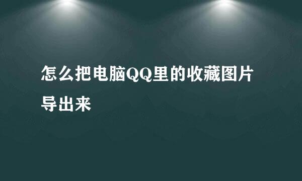 怎么把电脑QQ里的收藏图片导出来
