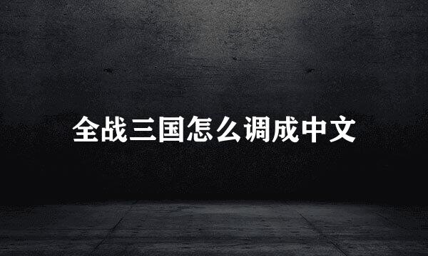 全战三国怎么调成中文