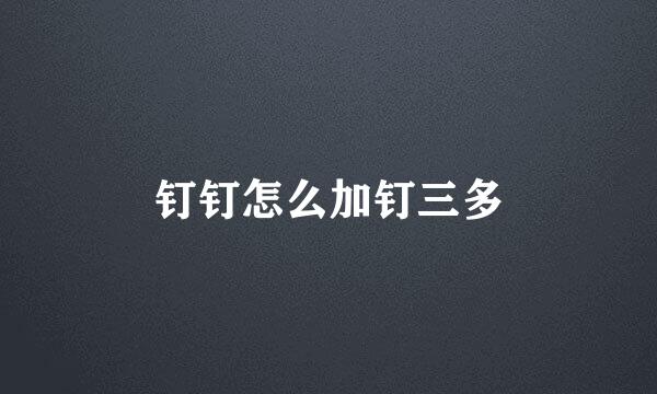 钉钉怎么加钉三多
