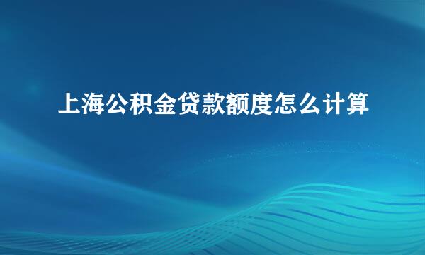 上海公积金贷款额度怎么计算