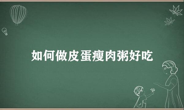 如何做皮蛋瘦肉粥好吃