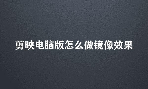 剪映电脑版怎么做镜像效果