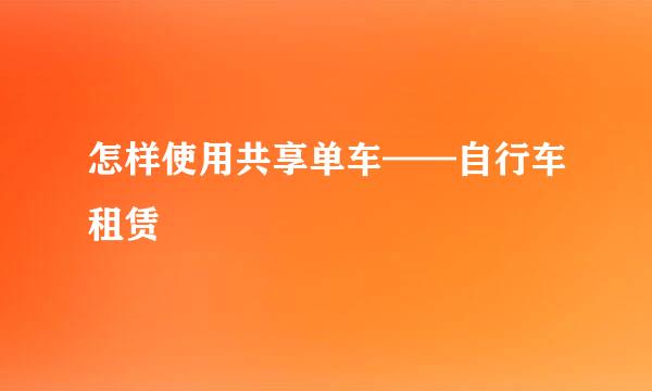 怎样使用共享单车——自行车租赁