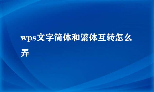 wps文字简体和繁体互转怎么弄