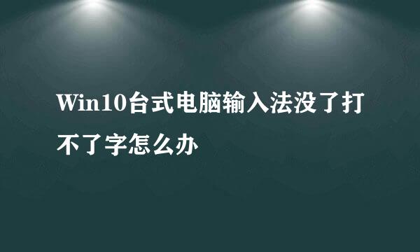 Win10台式电脑输入法没了打不了字怎么办