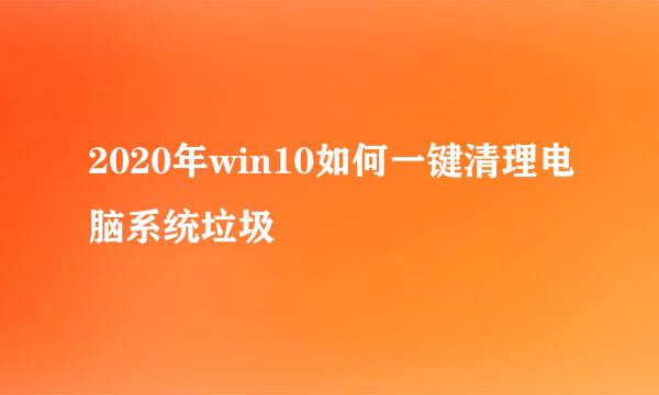 2020年win10如何一键清理电脑系统垃圾