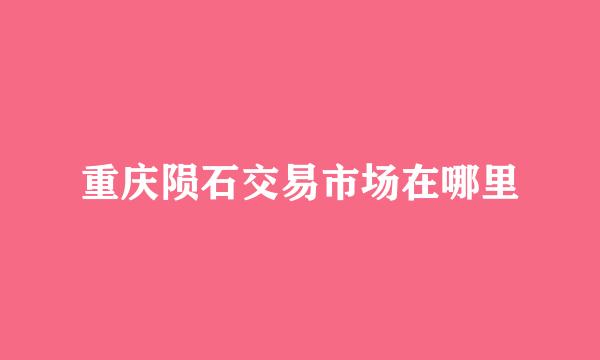 重庆陨石交易市场在哪里