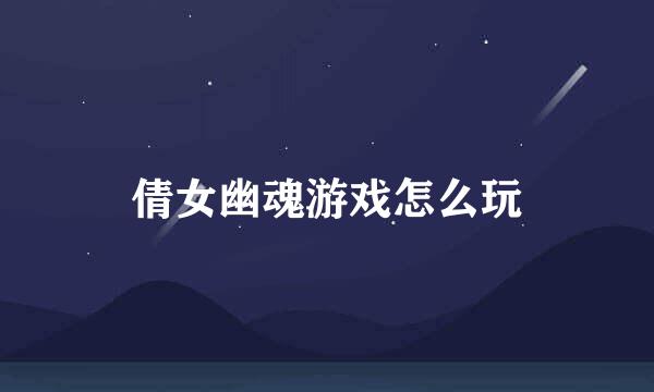 倩女幽魂游戏怎么玩