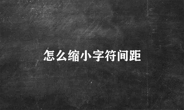 怎么缩小字符间距