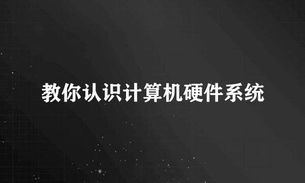 教你认识计算机硬件系统